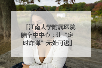 江南大学附属医院脑卒中中心：让“定时炸弹”无处可逃