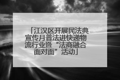 江汉区开展民法典宣传月普法进快递物流行业暨“法商融合面对面”活动