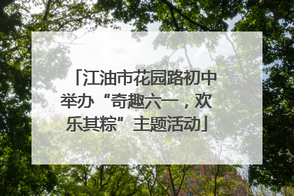 江油市花园路初中举办“奇趣六一，欢乐其粽”主题活动