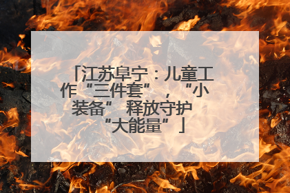 江苏阜宁：儿童工作“三件套”，“小装备” 释放守护 “大能量”