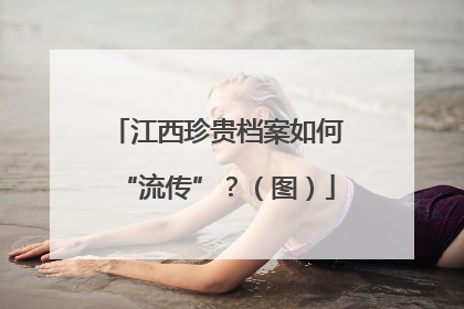 江西珍贵档案如何“流传”？（图）