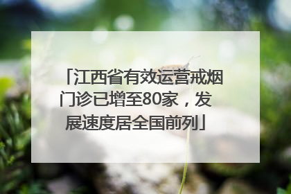江西省有效运营戒烟门诊已增至80家，发展速度居全国前列