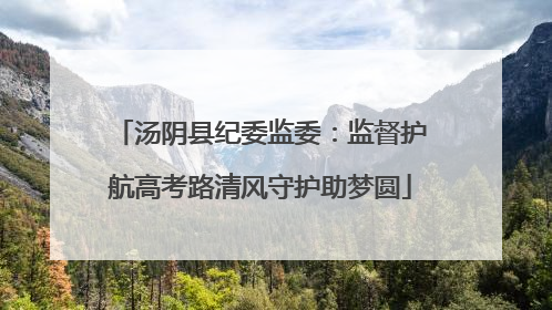汤阴县纪委监委：监督护航高考路清风守护助梦圆