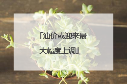 油价或迎来最大幅度上调