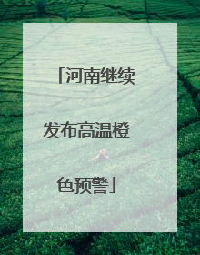 河南继续发布高温橙色预警