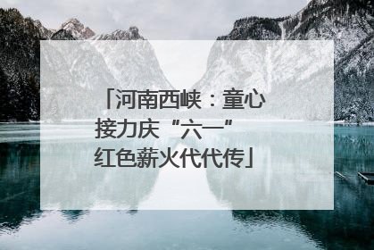 河南西峡：童心接力庆“六一” 红色薪火代代传