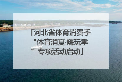 河北省体育消费季“体育消夏·嗨玩季”专项活动启动