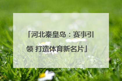 河北秦皇岛：赛事引领 打造体育新名片