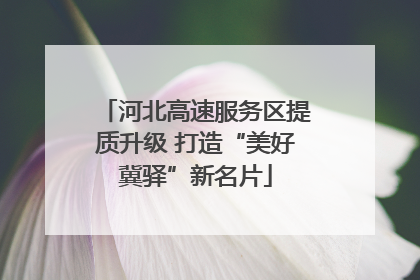 河北高速服务区提质升级 打造“美好冀驿”新名片