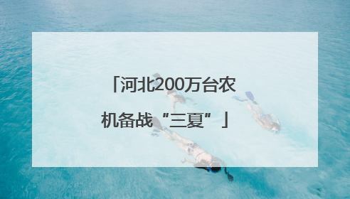 河北200万台农机备战“三夏”