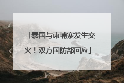 泰国与柬埔寨发生交火！双方国防部回应