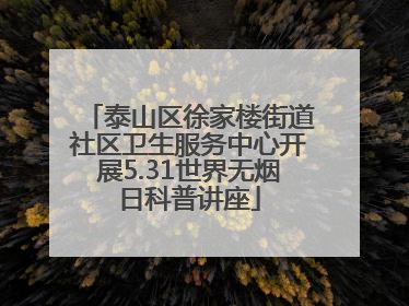 泰山区徐家楼街道社区卫生服务中心开展5.31世界无烟日科普讲座