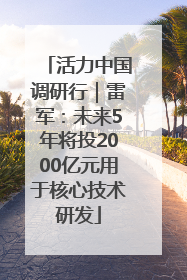 活力中国调研行｜雷军：未来5年将投2000亿元用于核心技术研发