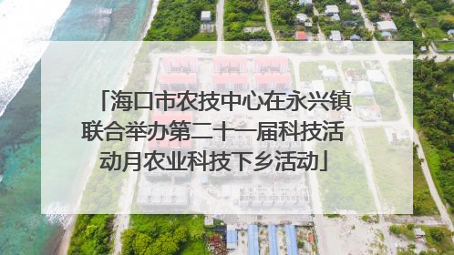 海口市农技中心在永兴镇联合举办第二十一届科技活动月农业科技下乡活动