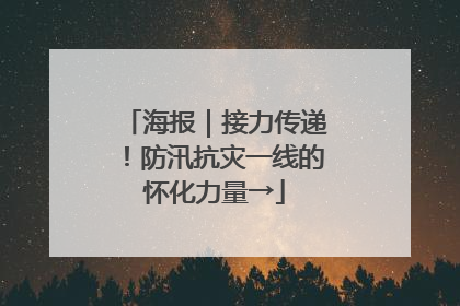 海报｜接力传递！防汛抗灾一线的怀化力量→