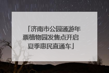 济南市公园通游年票植物园发售点开启夏季惠民直通车