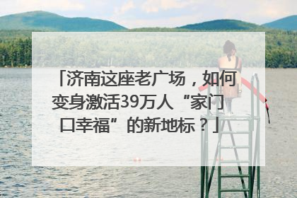 济南这座老广场，如何变身激活39万人“家门口幸福”的新地标？