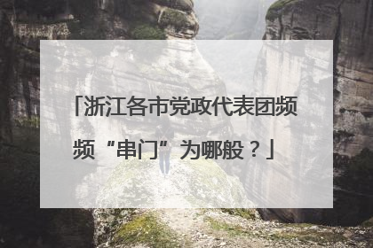 浙江各市党政代表团频频“串门”为哪般？