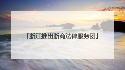 浙江推出浙商法律服务团
