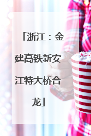 浙江：金建高铁新安江特大桥合龙