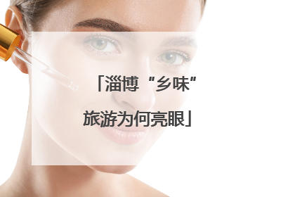 淄博“乡味”旅游为何亮眼