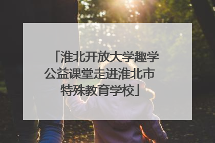 淮北开放大学趣学公益课堂走进淮北市特殊教育学校