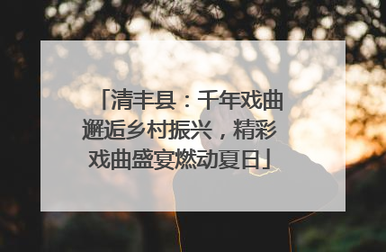 清丰县：千年戏曲邂逅乡村振兴，精彩戏曲盛宴燃动夏日