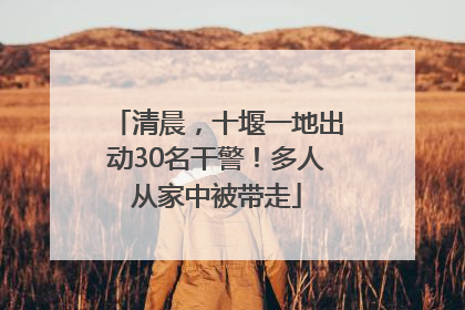 清晨，十堰一地出动30名干警！多人从家中被带走