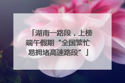 湖南一路段，上榜端午假期“全国繁忙易拥堵高速路段”