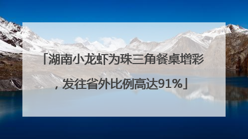 湖南小龙虾为珠三角餐桌增彩，发往省外比例高达91%