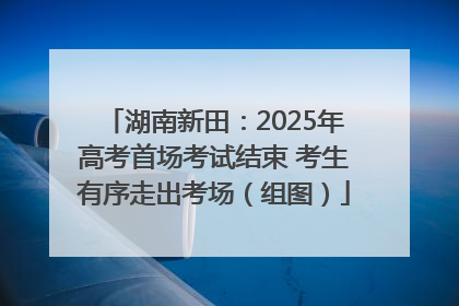 湖南新田：2025年高考首场考试结束 考生有序走出考场（组图）