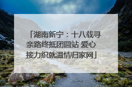湖南新宁：十八载寻亲路终抵团圆站 爱心接力织就温情归家网