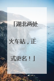 湖北两处火车站，正式更名！