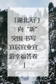 湖北天门：向“新”突围 书写宜居宜业宜游幸福答卷