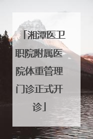 湘潭医卫职院附属医院体重管理门诊正式开诊