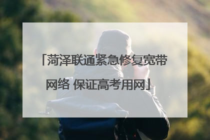菏泽联通紧急修复宽带网络 保证高考用网