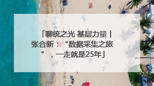 聊统之光 基层力量丨张合新：“数据采集之旅”，一走就是25年