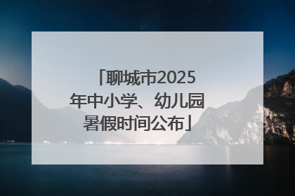 聊城市2025年中小学、幼儿园暑假时间公布