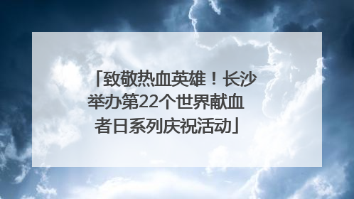 致敬热血英雄！长沙举办第22个世界献血者日系列庆祝活动