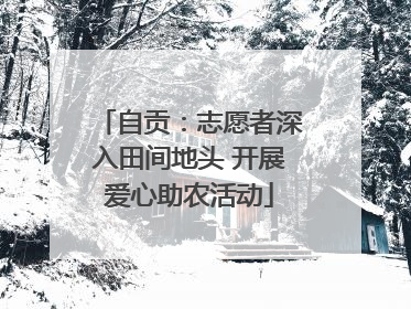 自贡：志愿者深入田间地头 开展爱心助农活动