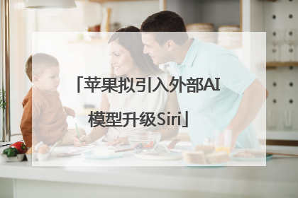 苹果拟引入外部AI模型升级Siri
