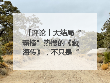评论丨大结局“霸榜”热搜的《藏海传》，不只是“肖战变了”