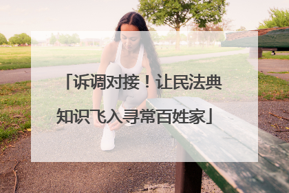 诉调对接！让民法典知识飞入寻常百姓家