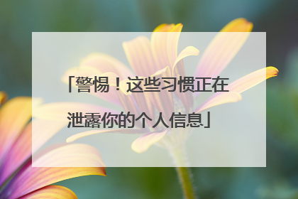 警惕!这些习惯正在泄露你的个人信息