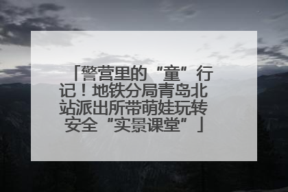警营里的“童”行记！地铁分局青岛北站派出所带萌娃玩转安全“实景课堂”