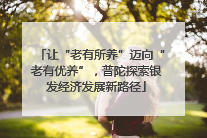 让“老有所养”迈向“老有优养”，普陀探索银发经济发展新路径