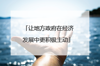 让地方政府在经济发展中更积极主动