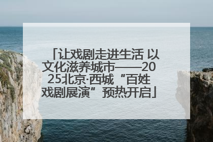 让戏剧走进生活 以文化滋养城市——2025北京·西城“百姓戏剧展演”预热开启