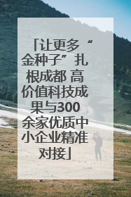 让更多“金种子”扎根成都 高价值科技成果与300余家优质中小企业精准对接