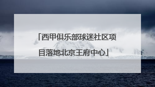 西甲俱乐部球迷社区项目落地北京王府中心